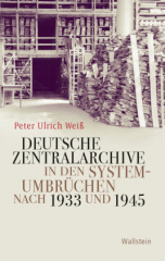 deutsche_zentralarchive_in_den_systemumbruechen_nach_1933_und_1945